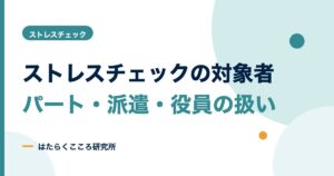 ストレスチェックの対象者は？パート・派遣・役員・休職者の扱い